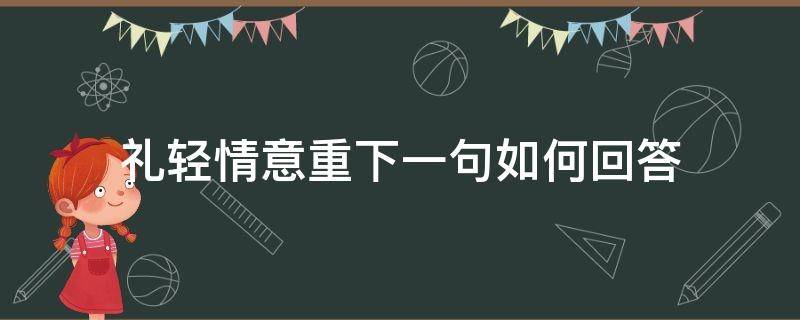 礼轻情意重下一句如何回答（礼轻情意重的语句）