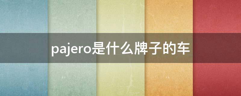 pajero是什么牌子的车 pajero是什么牌子的车mmc