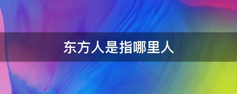 东方人是指哪里人 中国东方人是指哪里人