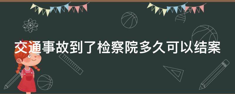 交通事故到了检察院多久可以结案