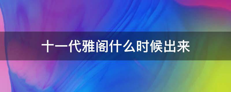 十一代雅阁什么时候出来 第十一代雅阁什么时候出