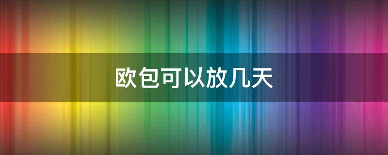 欧包可以放几天 自己做的欧包能放几天