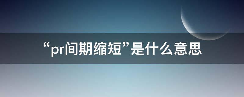 “pr间期缩短”是什么意思（pr间期缩短是什么意思严重不）