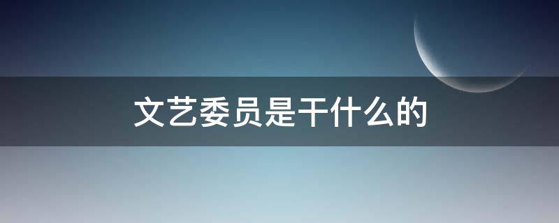 文艺委员是干什么的 小学文艺委员是干什么的