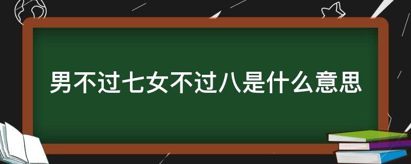 男不过七女不过八是什么意思（男不过八,女不过七）