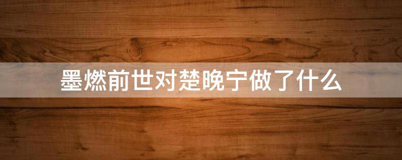 墨燃前世对楚晚宁做了什么 楚晚宁为什么说墨燃护了他两辈子