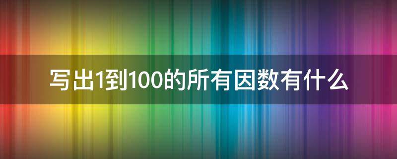 写出1到100的所有因数有什么（写出1~100的因数）