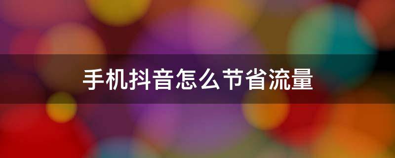 手机抖音怎么节省流量 抖音怎么减少流量