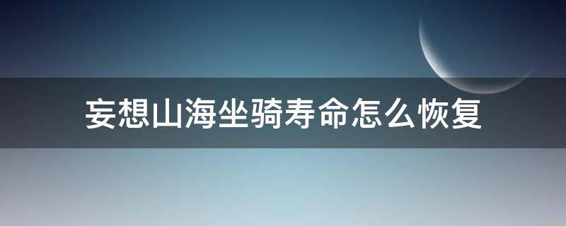 妄想山海坐骑寿命怎么恢复 妄想山海经坐骑寿命