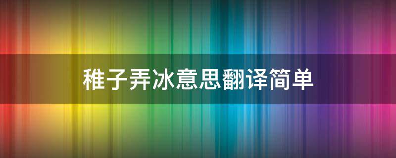 稚子弄冰意思翻译简单 稚子弄冰是什么意思