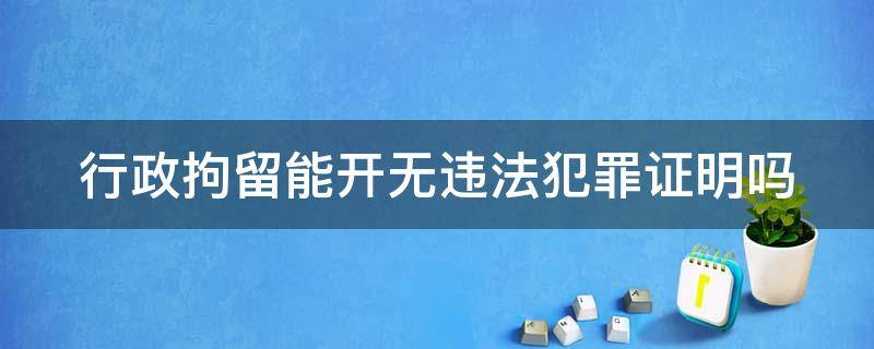 行政拘留能开无违法犯罪证明吗（行政拘留能开无违法犯罪证明吗?）