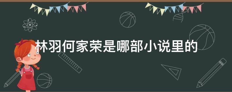 林羽何家荣是哪部小说里的 何家荣林羽全文免费阅读