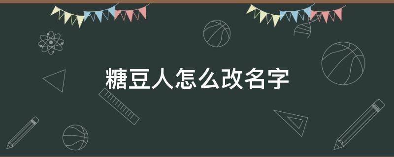 糖豆人怎么改名字（糖豆人怎么改名字糖豆人改名字界面在哪里）