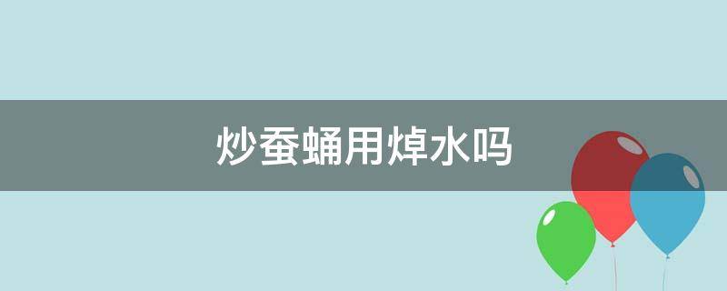 炒蚕蛹用焯水吗 蚕蛹怎么焯