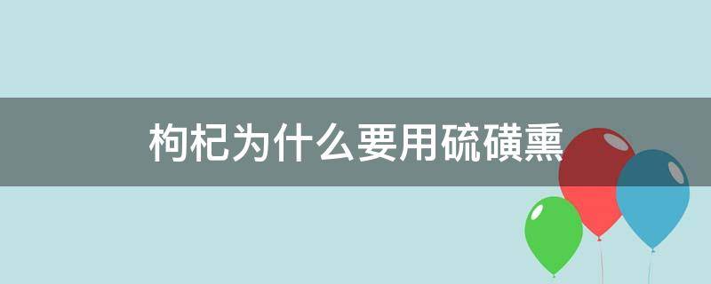 枸杞为什么要用硫磺熏 枸杞为什么要用硫磺熏制