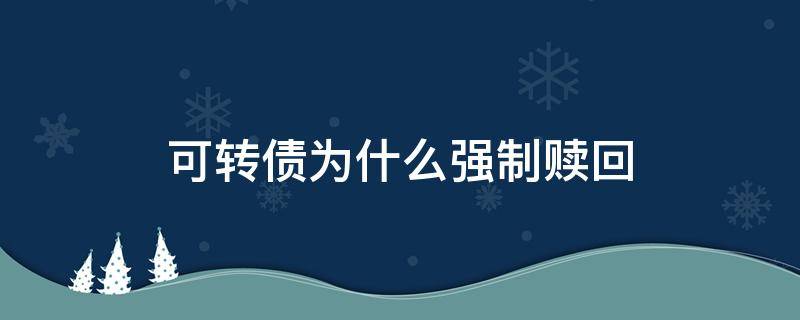 可转债为什么强制赎回 可转债为什么强制赎回对企业有什么好处