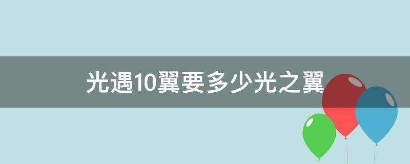 光遇10翼要多少光之翼（光遇10翼是多少光之翼）