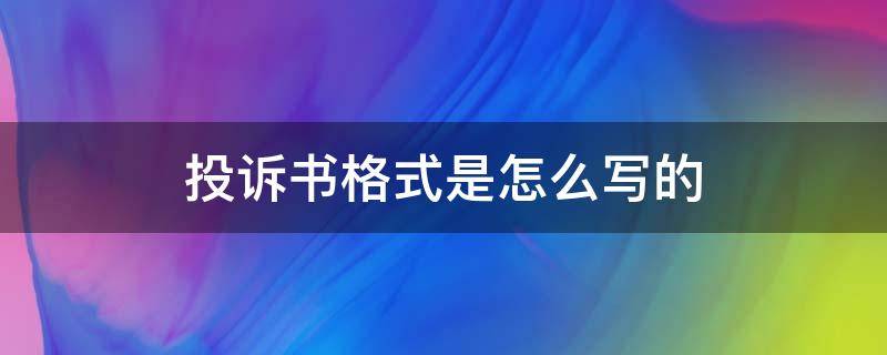 投诉书格式是怎么写的（投诉状格式怎么写）