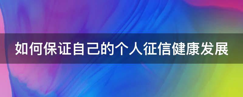 如何保证自己的个人征信健康发展 如何保证征信记录良好