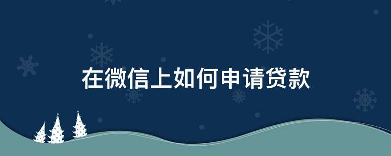 在微信上如何申请贷款 微信上怎么申请贷款