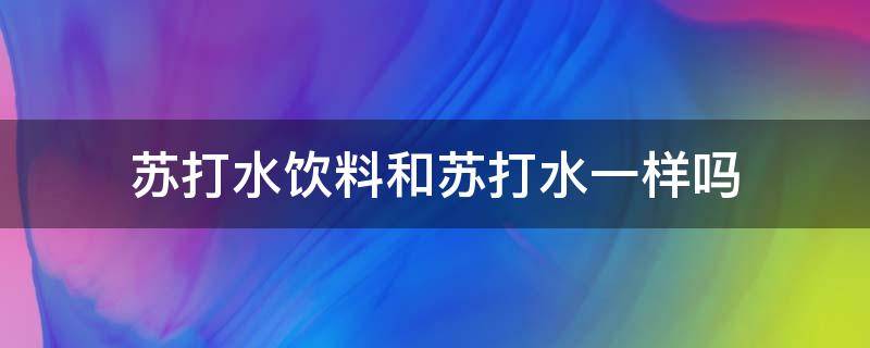 苏打水饮料和苏打水一样吗 苏打水饮料跟苏打水一样吗