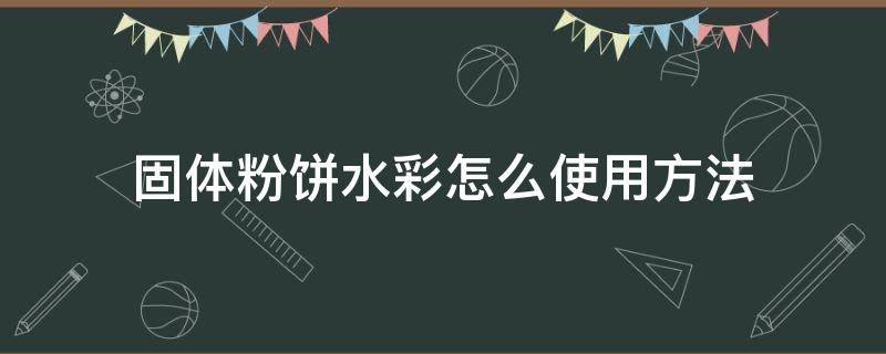 固体粉饼水彩怎么使用方法 固体粉饼水彩如何使用