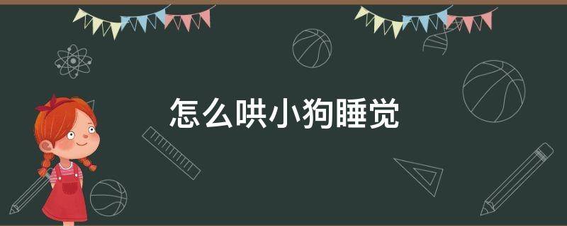 怎么哄小狗睡觉 怎样哄小狗睡觉