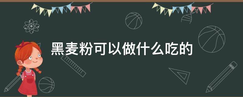 黑麦粉可以做什么吃的（黑全麦粉可以做什么吃的）