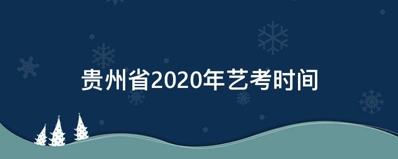贵州省2020年艺考时间（2020年贵州艺考考试时间）