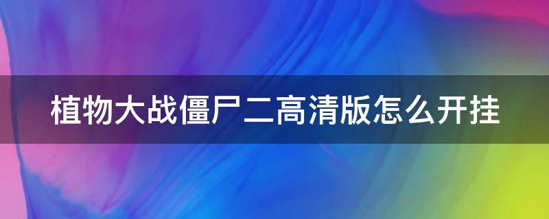 植物大战僵尸二高清版怎么开挂（植物大战僵尸二高清版怎么开挂教程）