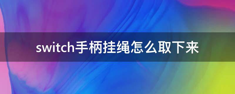 switch手柄挂绳怎么取下来 switch手柄绳装反了怎么拿下来