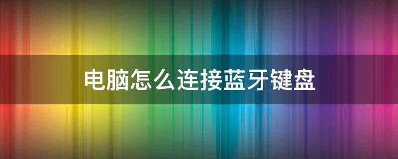 电脑怎么连接蓝牙键盘（平板电脑怎么连接蓝牙键盘）