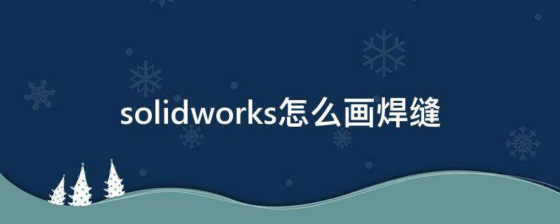 solidworks怎么画焊缝 solidworks怎么画焊点