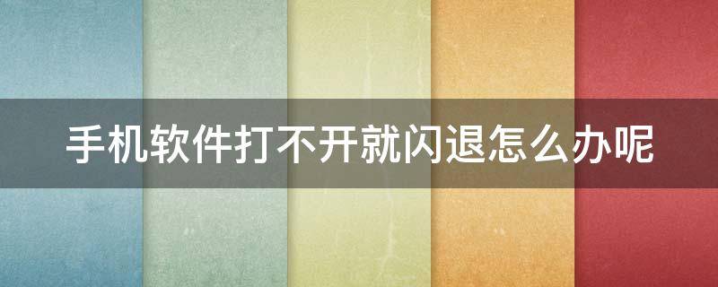 手机软件打不开就闪退怎么办呢 手机软件打不开就闪退怎么办呢华为