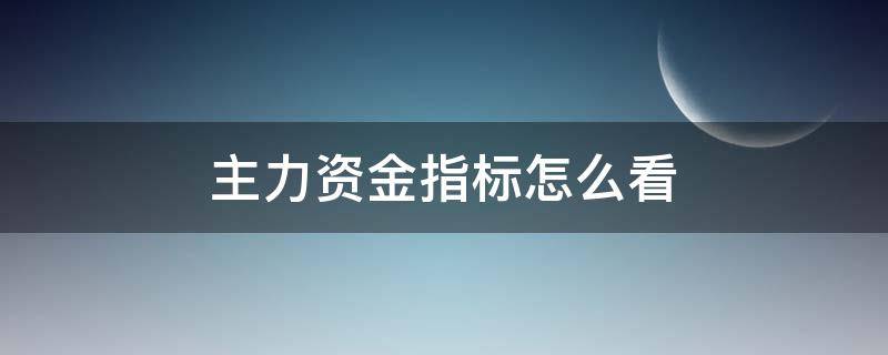 主力资金指标怎么看 同花顺主力资金指标怎么看