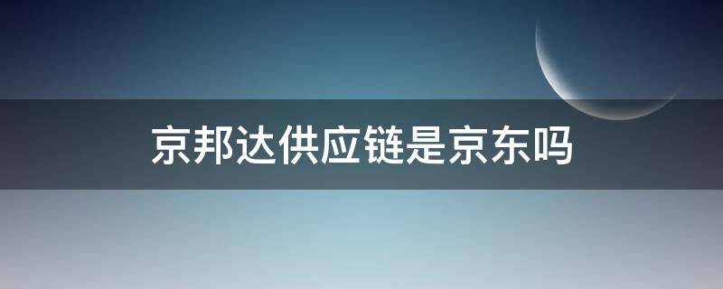 京邦达供应链是京东吗 京邦达供应链与京东关系