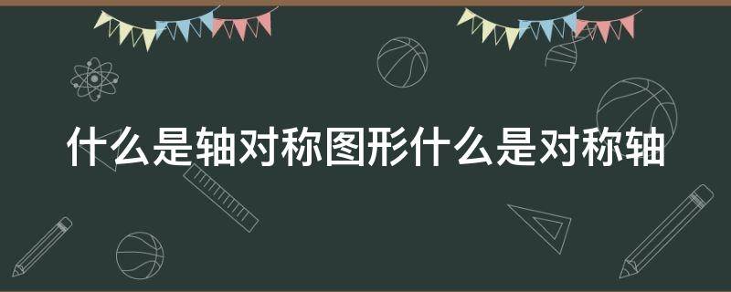 什么是轴对称图形什么是对称轴（什么是轴对称对称图形?）