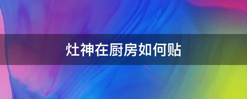 灶神在厨房如何贴 灶台贴灶神