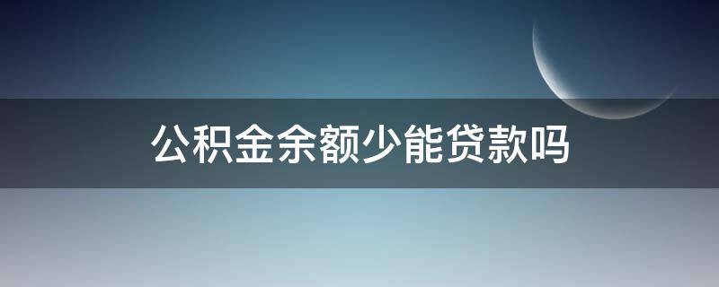 公积金余额少能贷款吗 公积金账户钱少可以贷款吗