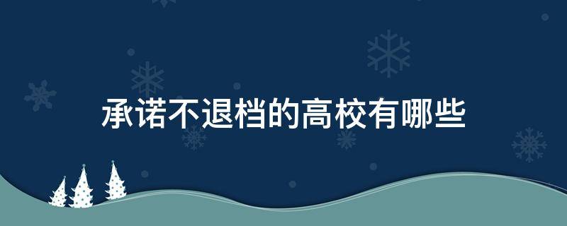 承诺不退档的高校有哪些（保证不退档的大学）