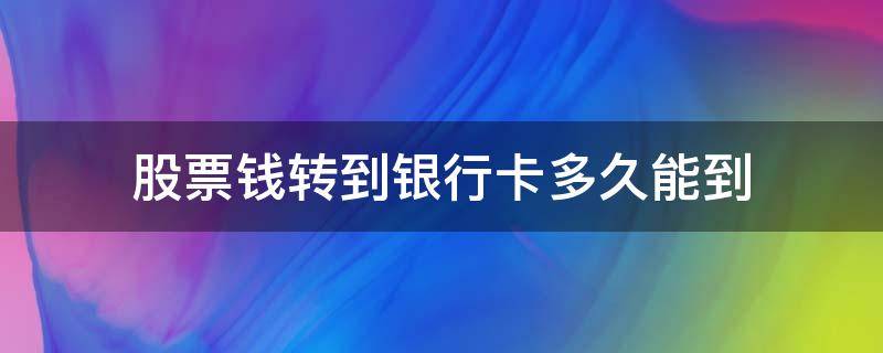 股票钱转到银行卡多久能到（股票账户里的钱转出后多久能到银行卡）