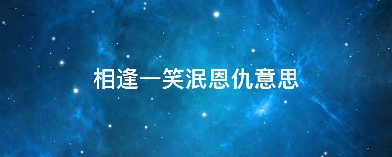 相逢一笑泯恩仇意思（相逢一笑泯恩仇意思相同的句子）