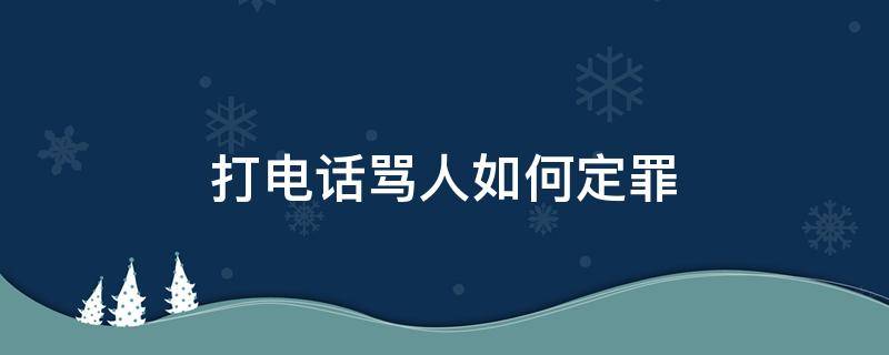 打电话骂人如何定罪 打电话骂人什么罪