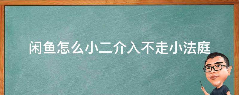 闲鱼怎么小二介入不走小法庭 闲鱼如何小二介入而不走小法庭