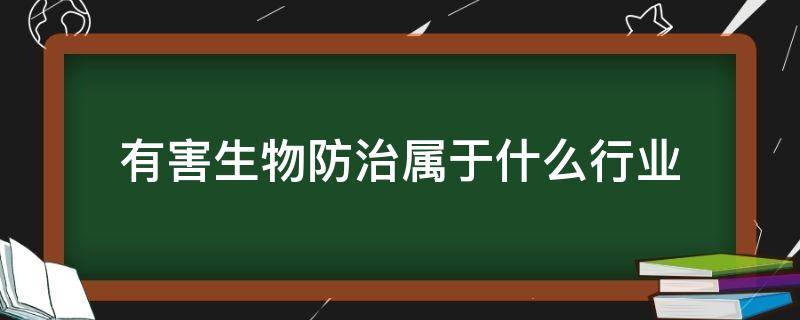 有害生物防治属于什么行业（有害生物防治属于哪个行业）