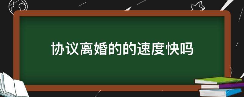 协议离婚的的速度快吗（怎么样协议离婚是最快的）