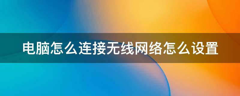 电脑怎么连接无线网络怎么设置（电脑连接无线设置方法）