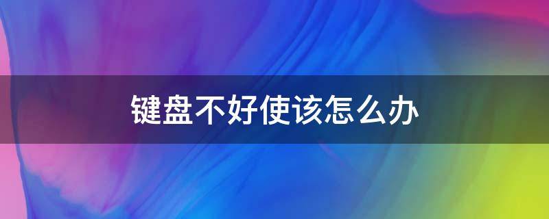 键盘不好使该怎么办 键盘不好用了怎么操作