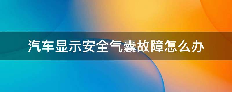 汽车显示安全气囊故障怎么办 车上显示安全气囊故障怎么回事