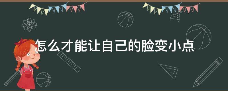 怎么才能让自己的脸变小点 怎么样才能让自己的脸变小